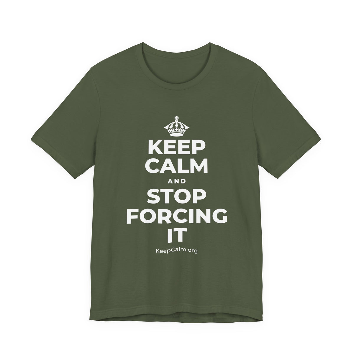 KEEP CALM AND STOP FORCING IT T-Shirt (Military Green–Autumn)