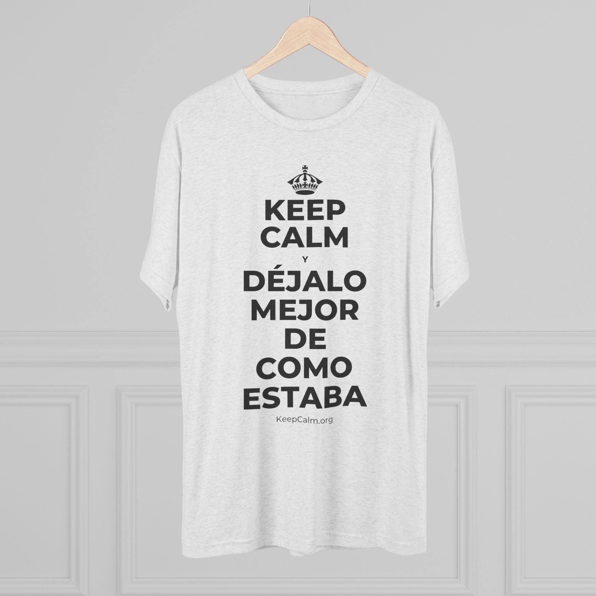 KEEP CALM Y DÉJALO MEJOR DE COMO ESTABA Tri-Blend Tee