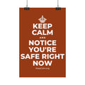 KEEP CALM AND NOTICE YOU'RE SAFE RIGHT NOW Satin Poster