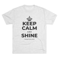KEEP CALM AND SHINE Tri-Blend Tee
