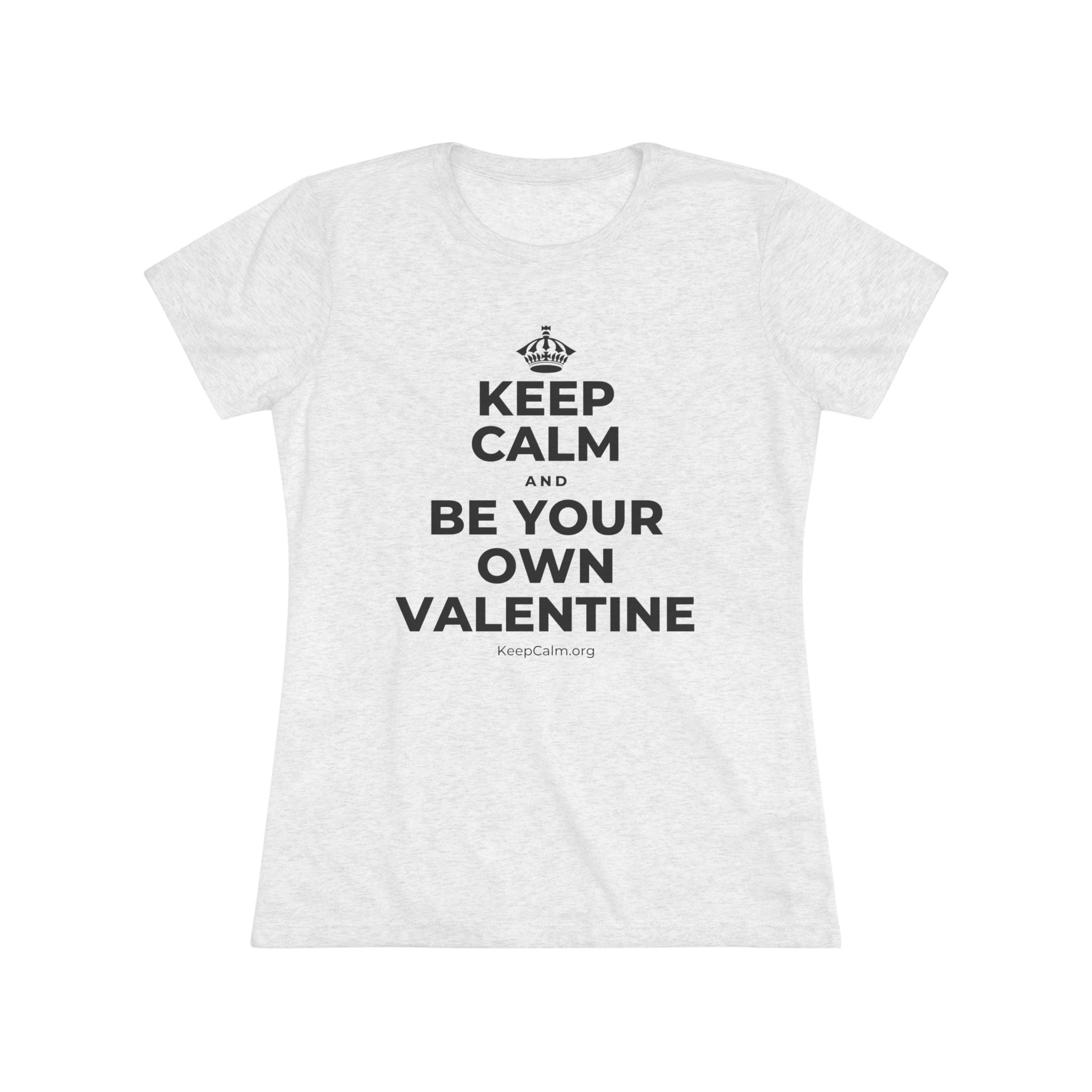 KEEP CALM AND BE YOUR OWN VALENTINE Women's Tri-Blend Tee