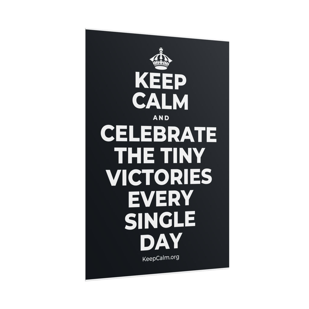 KEEP CALM AND CELEBRATE THE TINY VICTORIES EVERY SINGLE DAY Poster (Dark)
