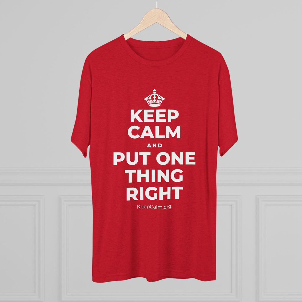 KEEP CALM AND PUT ONE THING RIGHT Tri-Blend Tee