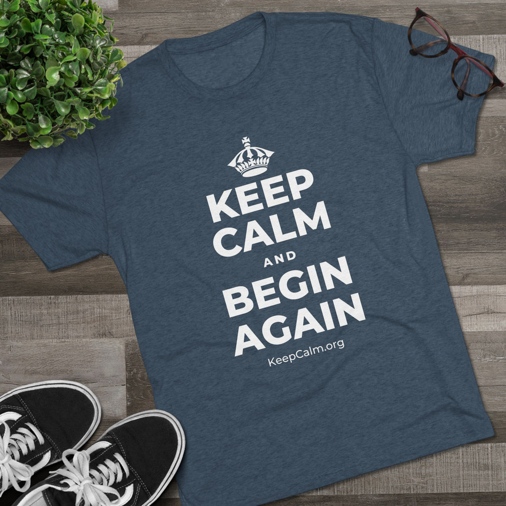 KEEP CALM AND BEGIN AGAIN Tri-Blend Tee