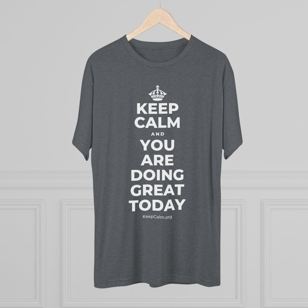 KEEP CALM AND YOU ARE DOING GREAT TODAY Tri-Blend Tee