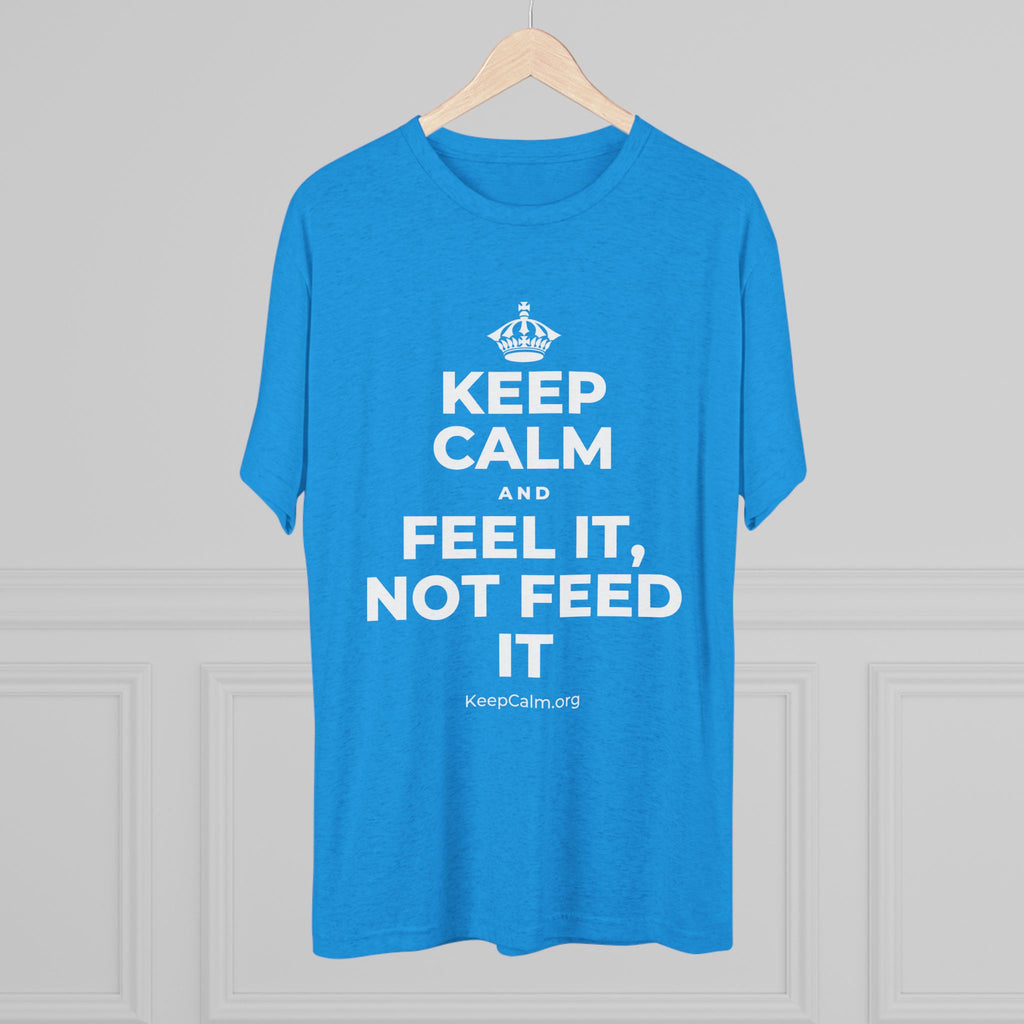 KEEP CALM AND FEEL IT, NOT FEED IT Tri-Blend Tee