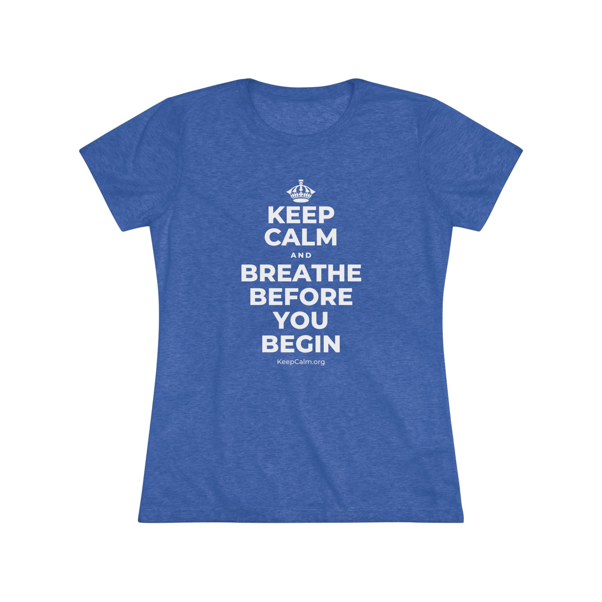KEEP CALM AND BREATHE BEFORE YOU BEGIN Women's Tri-Blend Tee