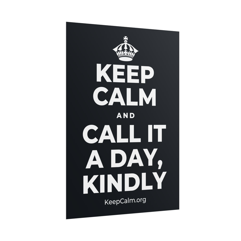 KEEP CALM AND CALL IT A DAY, KINDLY Poster (Dark)