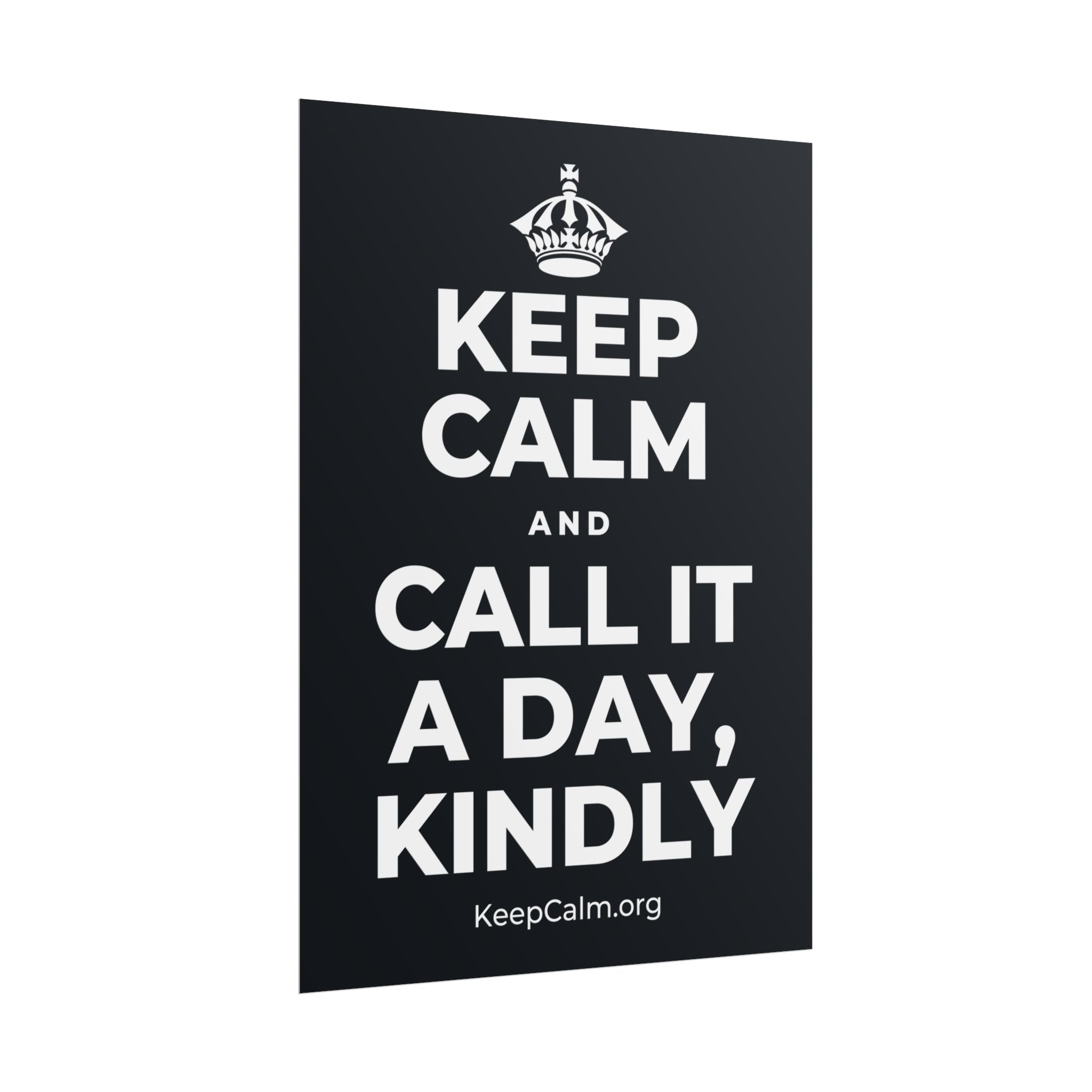 KEEP CALM AND CALL IT A DAY, KINDLY Poster (Dark)