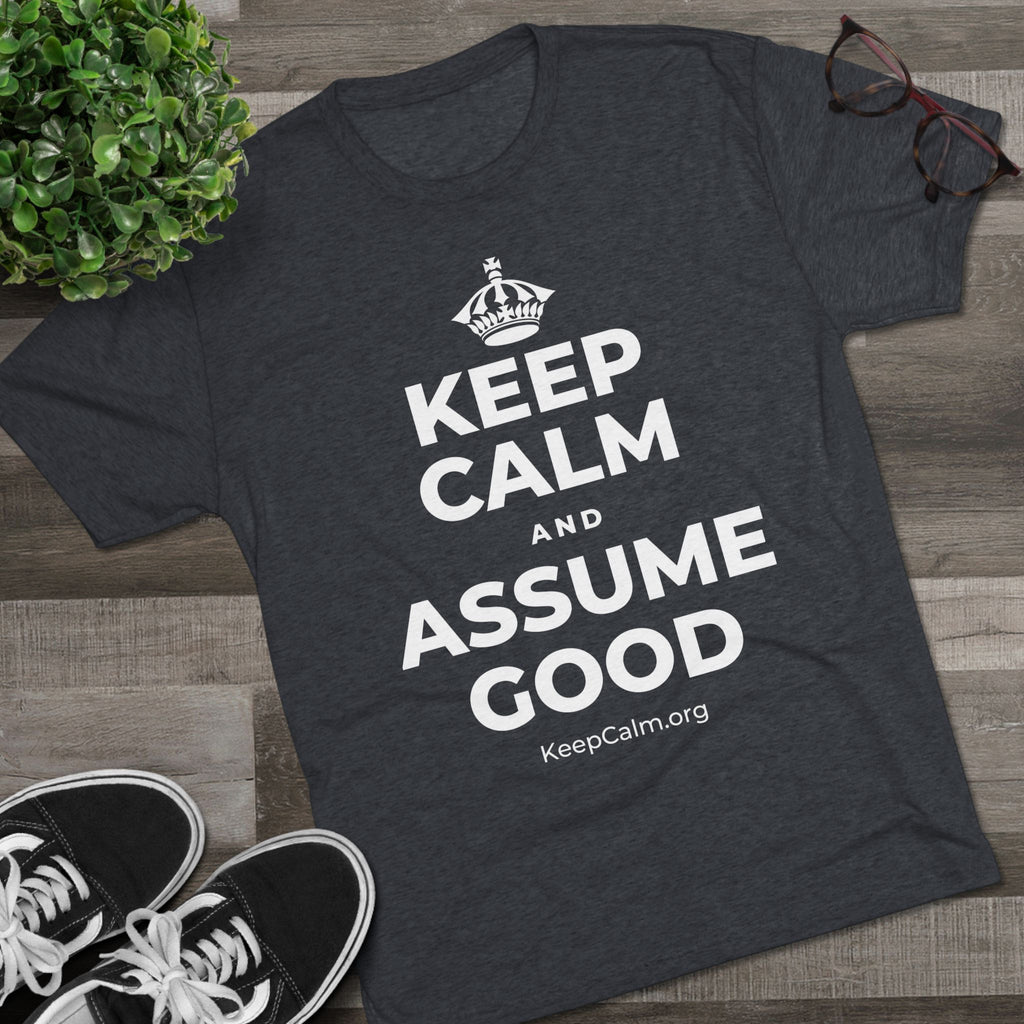 KEEP CALM AND ASSUME GOOD Tri-Blend Tee