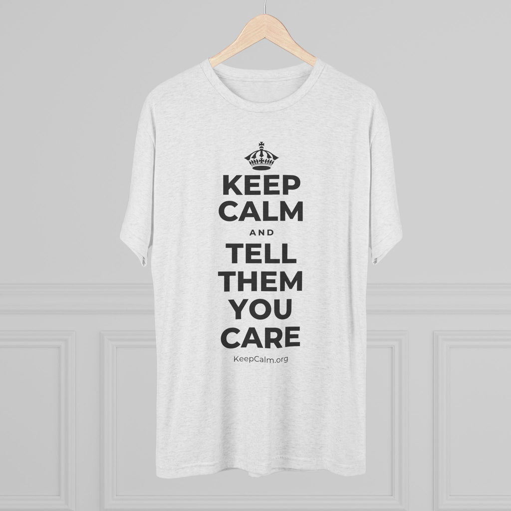 KEEP CALM AND TELL THEM YOU CARE Tri-Blend Tee