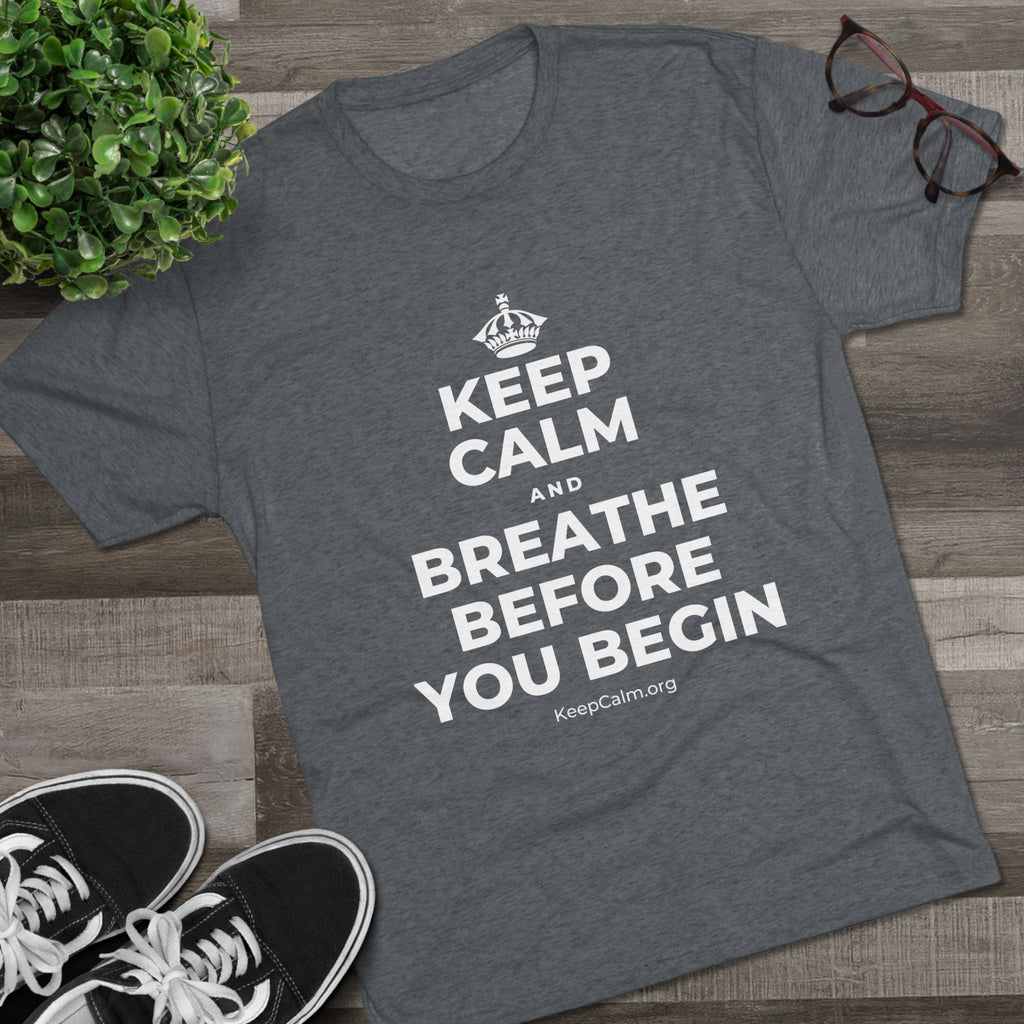 KEEP CALM AND BREATHE BEFORE YOU BEGIN Tri-Blend Tee