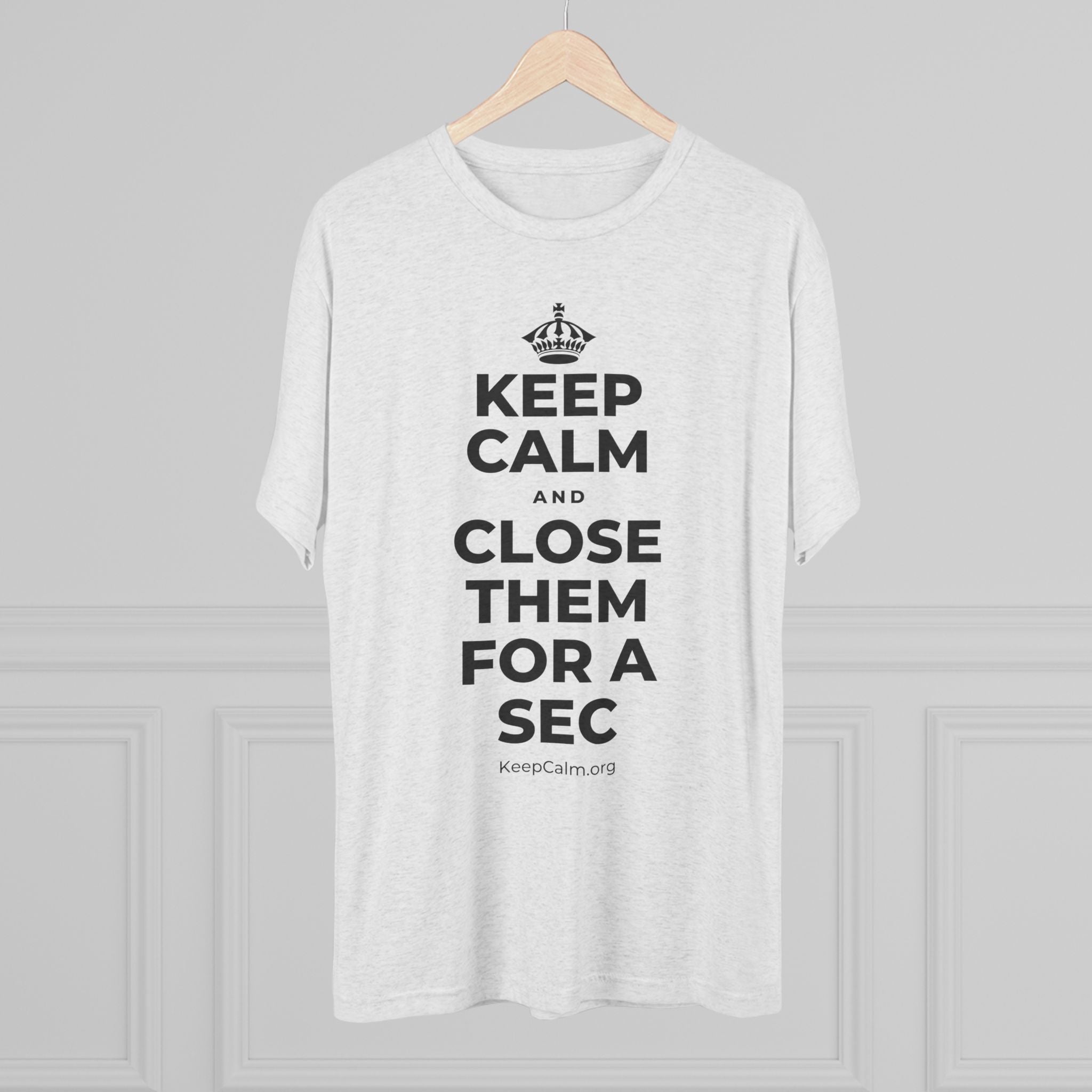 KEEP CALM AND CLOSE THEM FOR A SEC Tri-Blend Tee