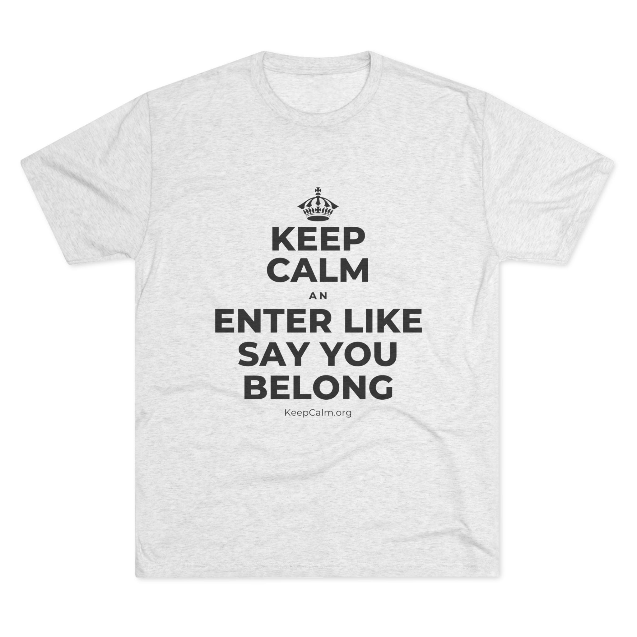 KEEP CALM AN ENTER LIKE SAY YOU BELONG Tri-Blend Tee