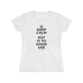 KEEP CALM AND PUT IT TO GOOD USE Women's Tri-Blend Tee