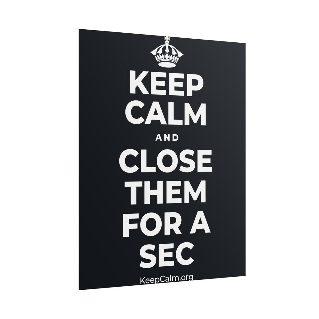 KEEP CALM AND CLOSE THEM FOR A SEC Poster (Dark)