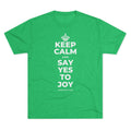 KEEP CALM AND SAY YES TO JOY Tri-Blend Tee