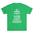 KEEP CALM AND CLOSE YOUR EYES A MOMENT Tri-Blend Tee