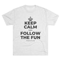 KEEP CALM AND FOLLOW THE FUN Tri-Blend Tee