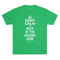 KEEP CALM AND PUT IT TO GOOD USE Tri-Blend Tee