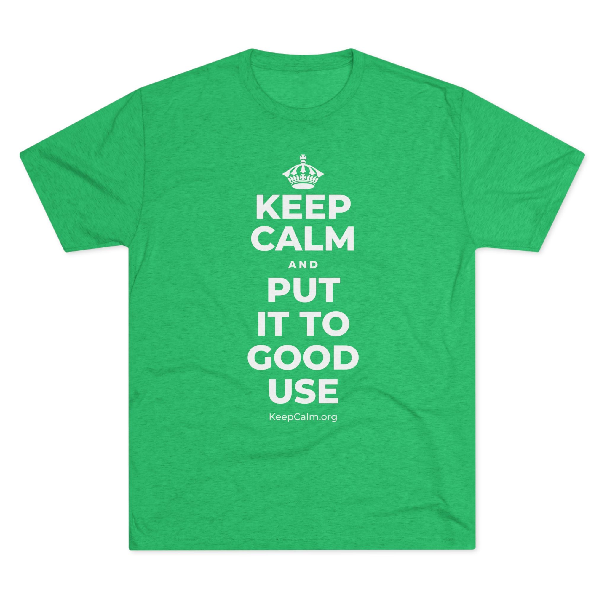 KEEP CALM AND PUT IT TO GOOD USE Tri-Blend Tee