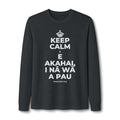 KEEP CALM A E AKAHAI, I NĀ WĀ A PAU Long Sleeve Tee