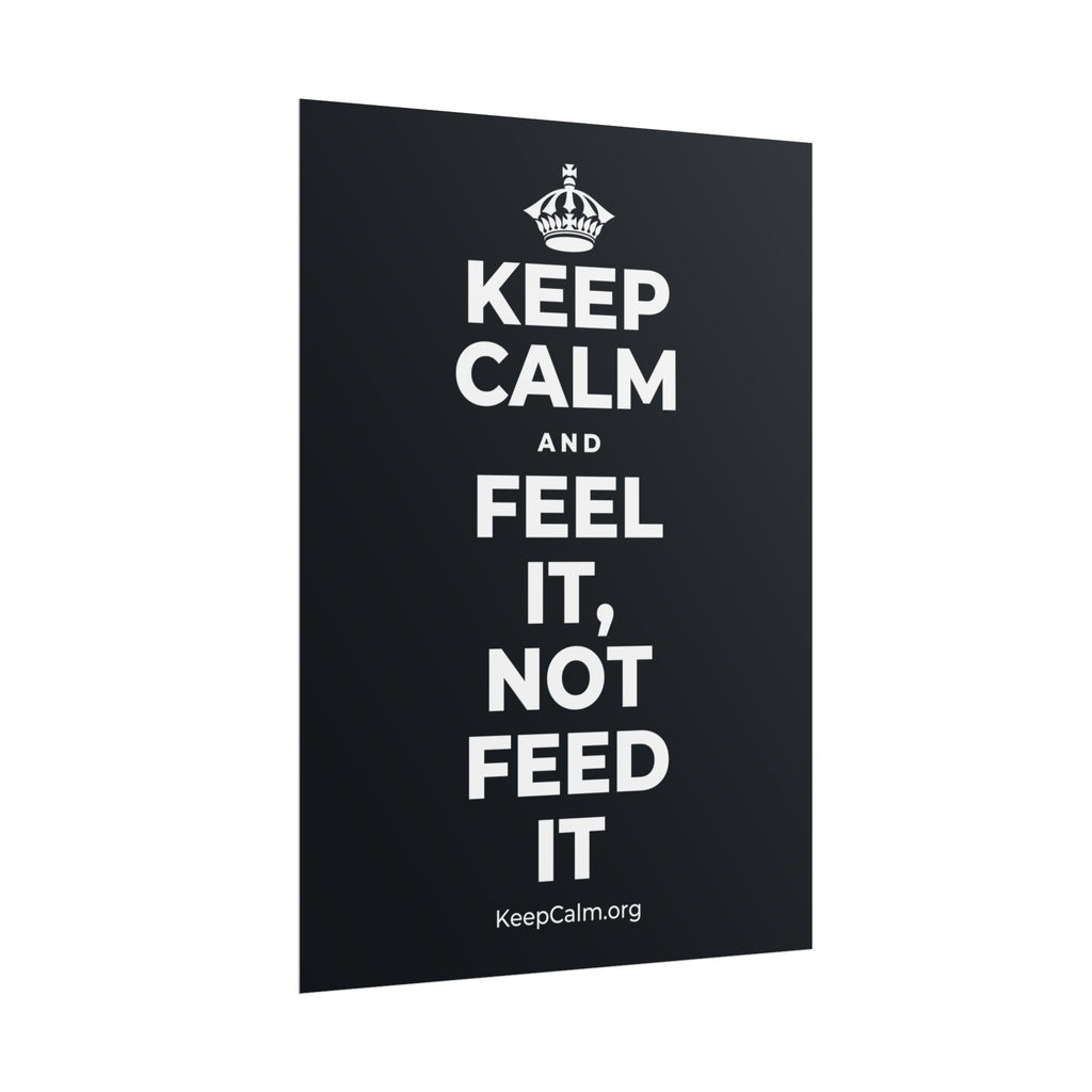 KEEP CALM AND FEEL IT, NOT FEED IT Poster (Dark)
