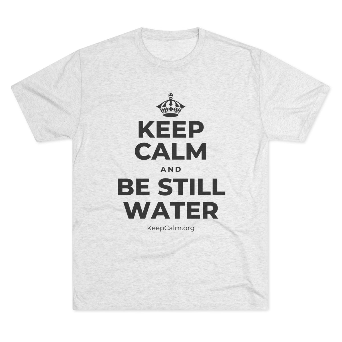 KEEP CALM AND BE STILL WATER Tri-Blend Tee
