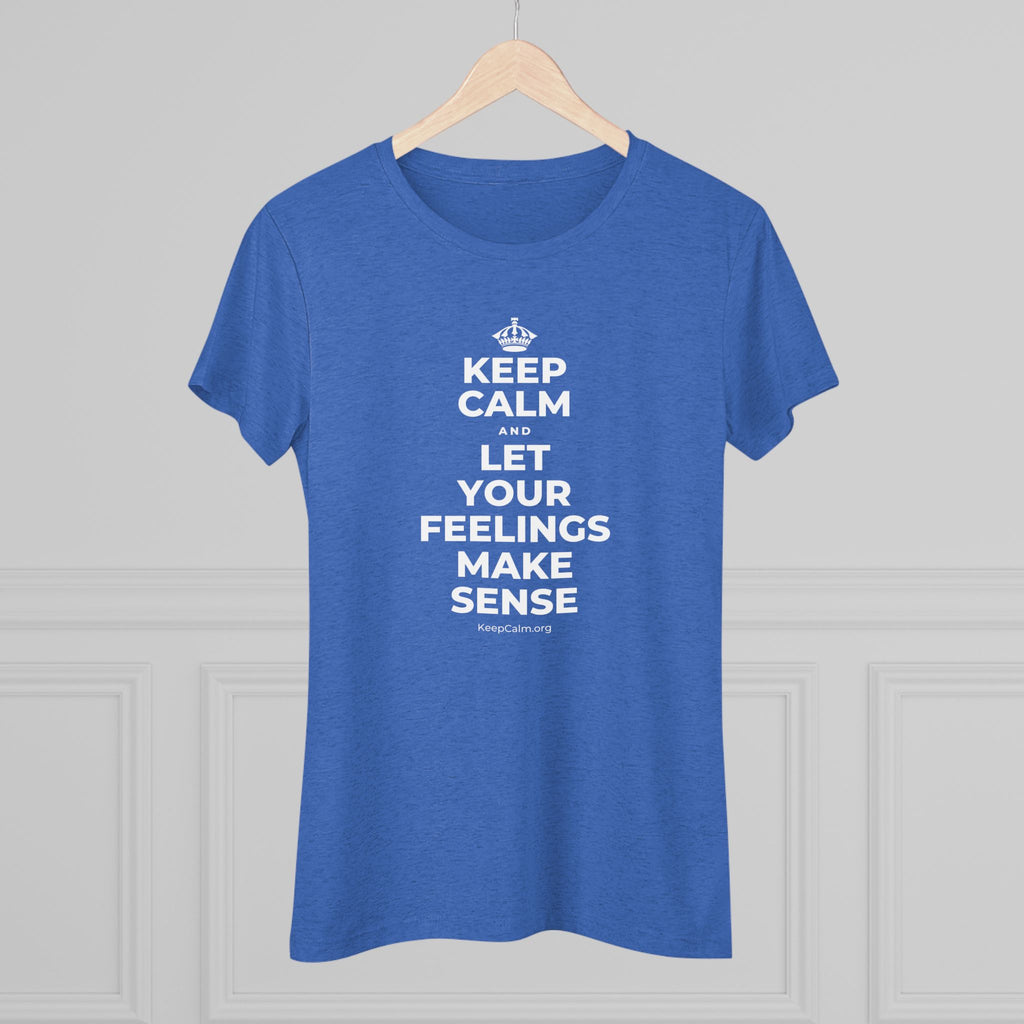 KEEP CALM AND LET YOUR FEELINGS MAKE SENSE Women's Tri-Blend Tee
