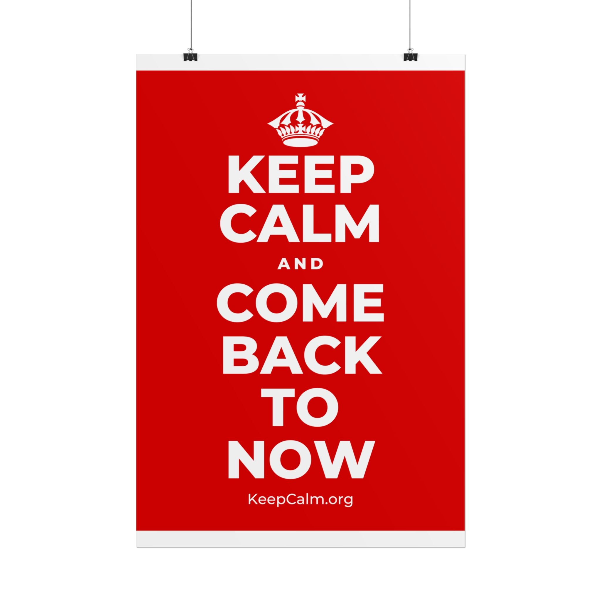 KEEP CALM AND COME BACK TO NOW Poster