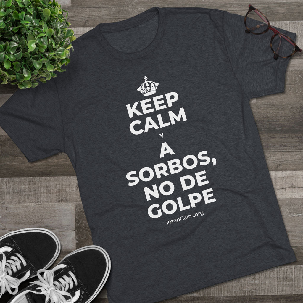 KEEP CALM Y A SORBOS, NO DE GOLPE Tri-Blend Tee
