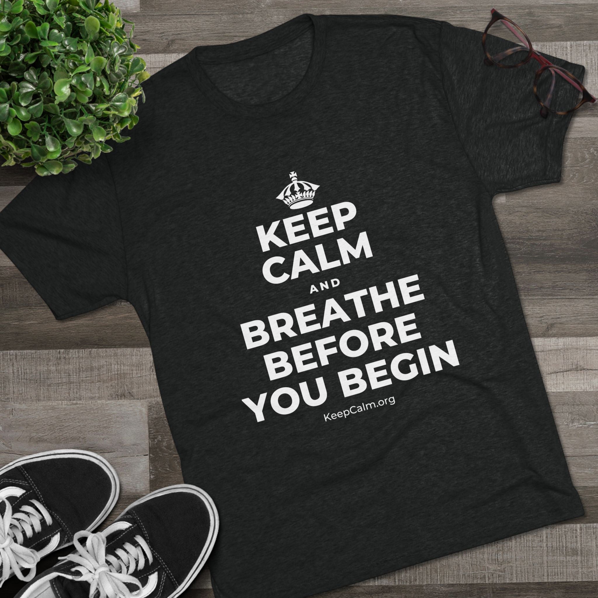 KEEP CALM AND BREATHE BEFORE YOU BEGIN Tri-Blend Tee
