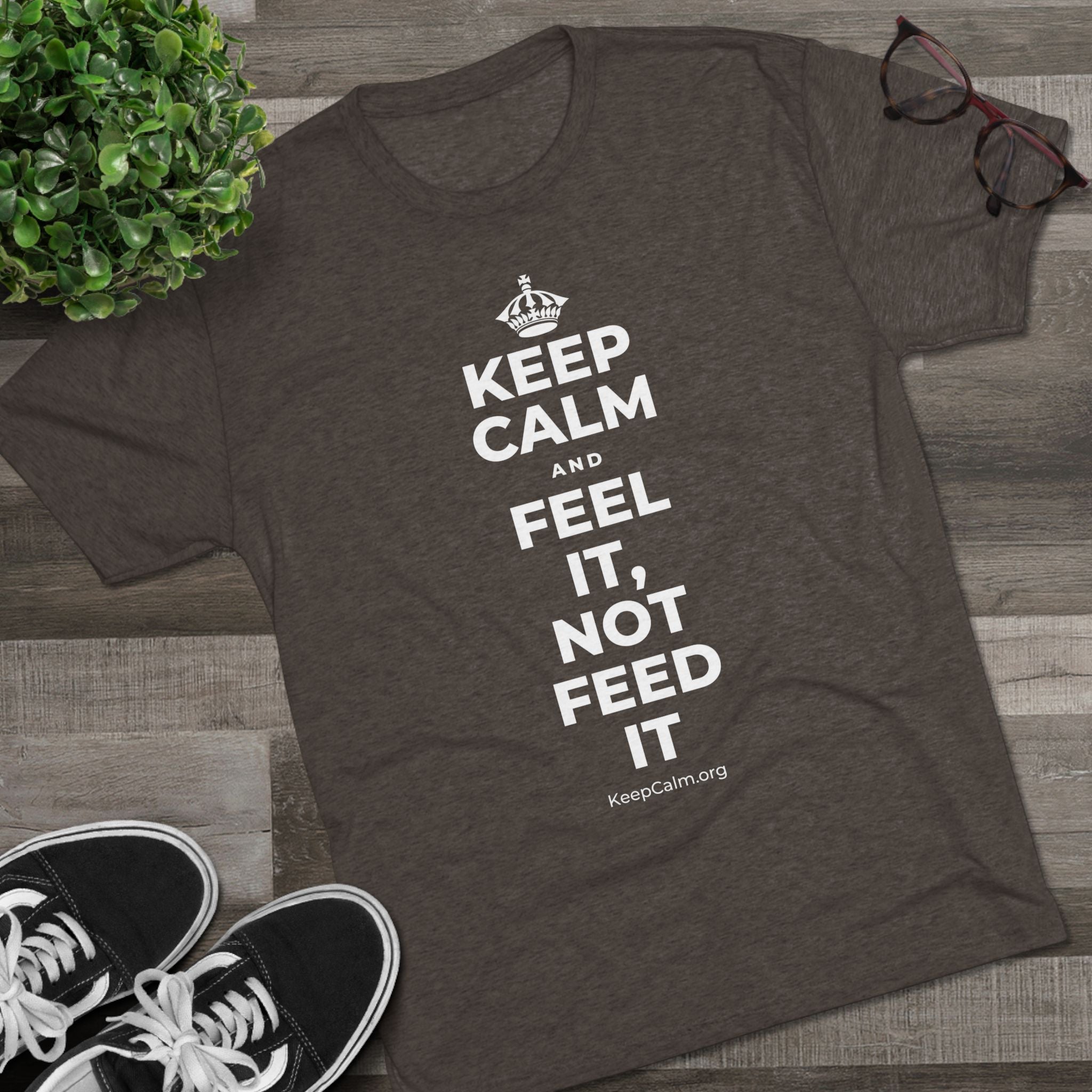KEEP CALM AND FEEL IT, NOT FEED IT Tri-Blend Tee