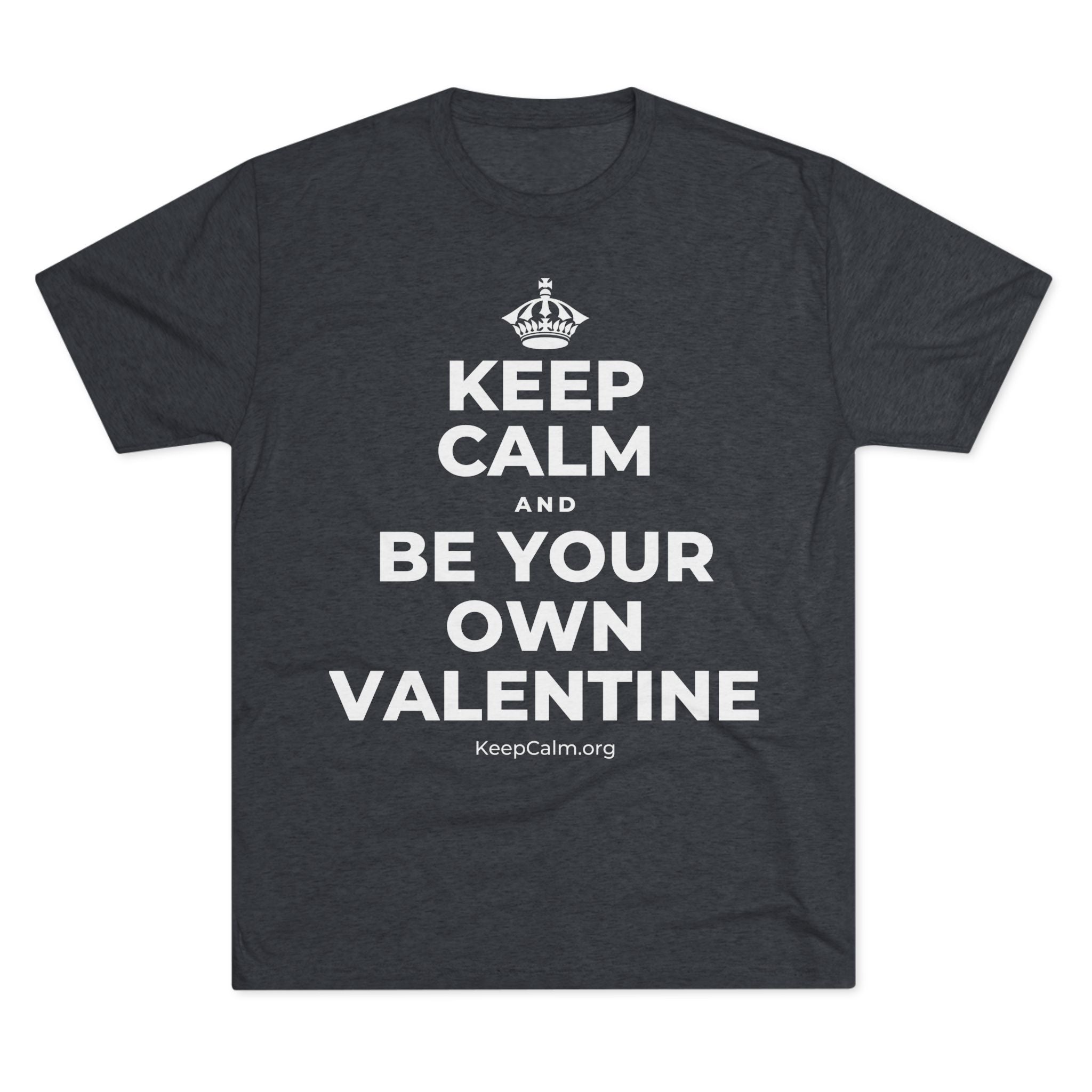 KEEP CALM AND BE YOUR OWN VALENTINE Tri-Blend Tee
