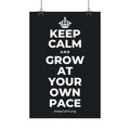 KEEP CALM AND GROW AT YOUR OWN PACE Satin Poster (Dark)
