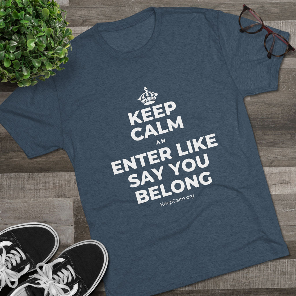 KEEP CALM AN ENTER LIKE SAY YOU BELONG Tri-Blend Tee