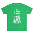 KEEP CALM AND NAME THREE GOOD THINGS Tri-Blend Tee