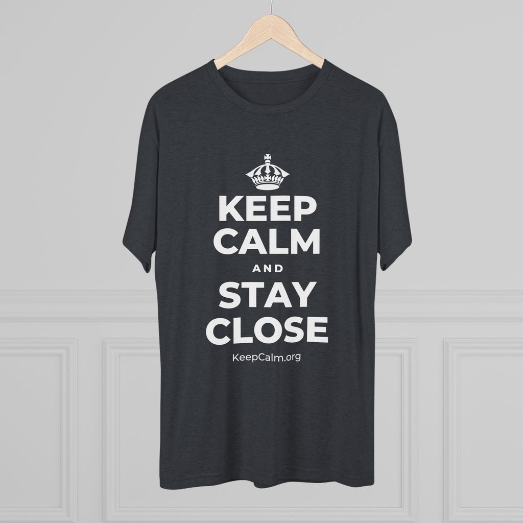 KEEP CALM AND STAY CLOSE Tri-Blend Tee