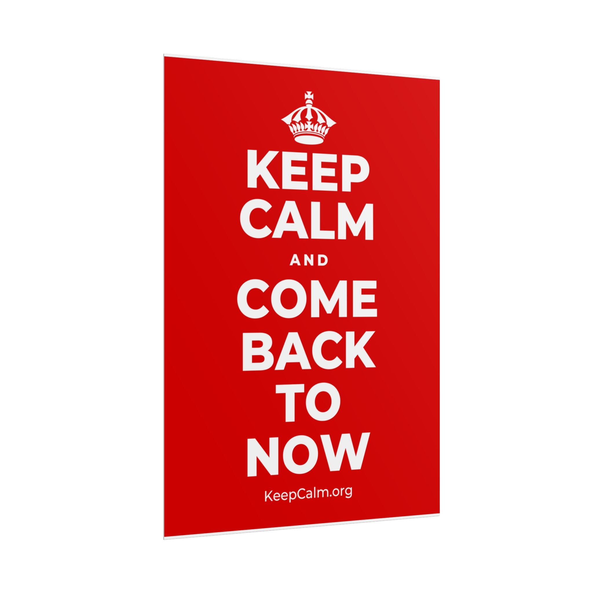 KEEP CALM AND COME BACK TO NOW Poster