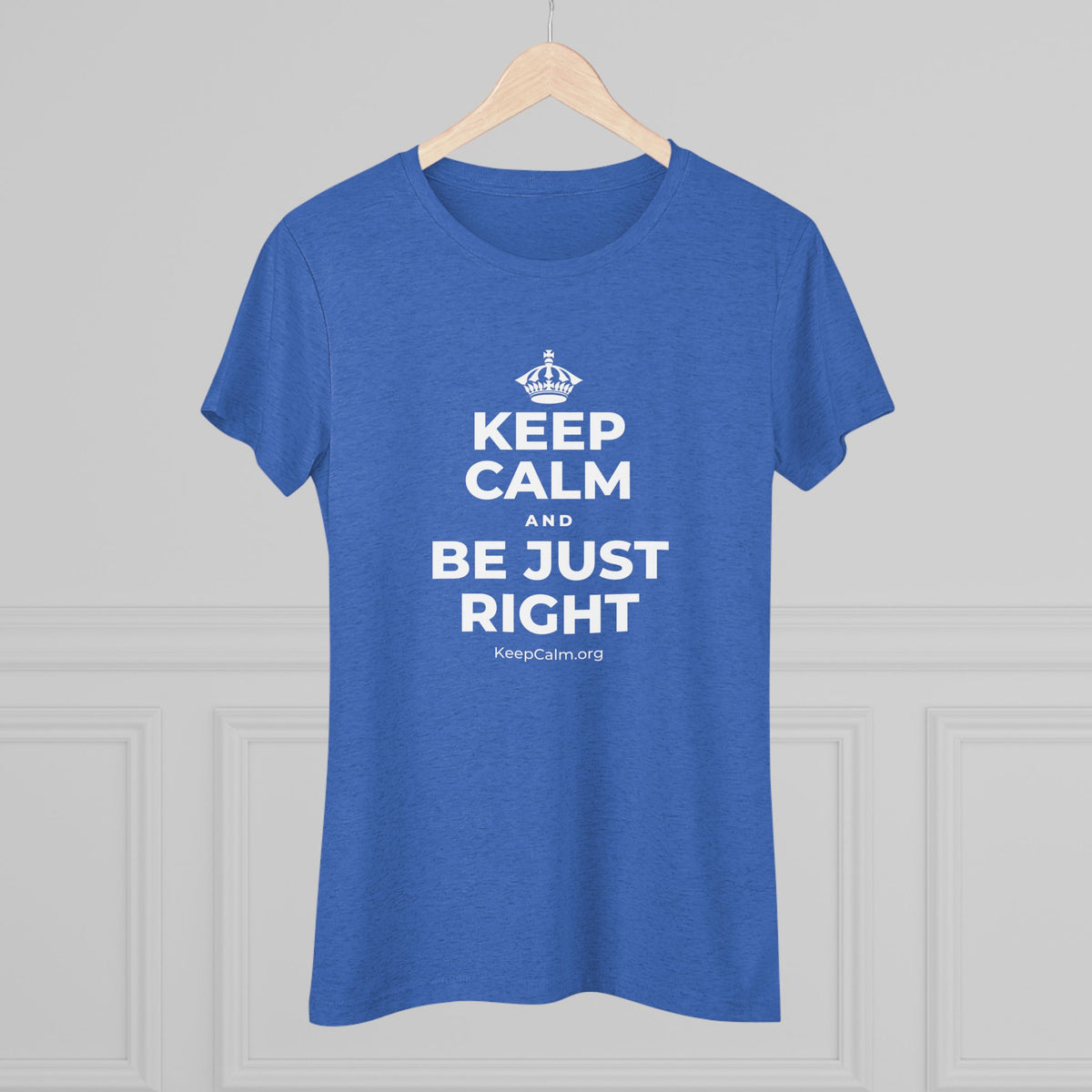 KEEP CALM AND BE JUST RIGHT Women's Tri-Blend Tee