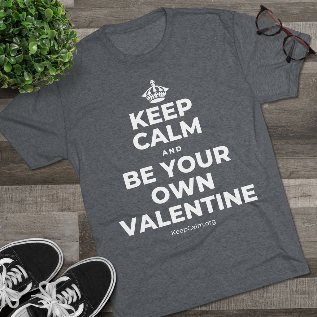 KEEP CALM AND BE YOUR OWN VALENTINE Tri-Blend Tee