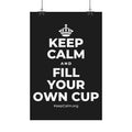 KEEP CALM AND FILL YOUR OWN CUP Satin Poster
