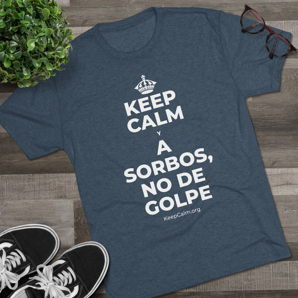 KEEP CALM Y A SORBOS, NO DE GOLPE Tri-Blend Tee