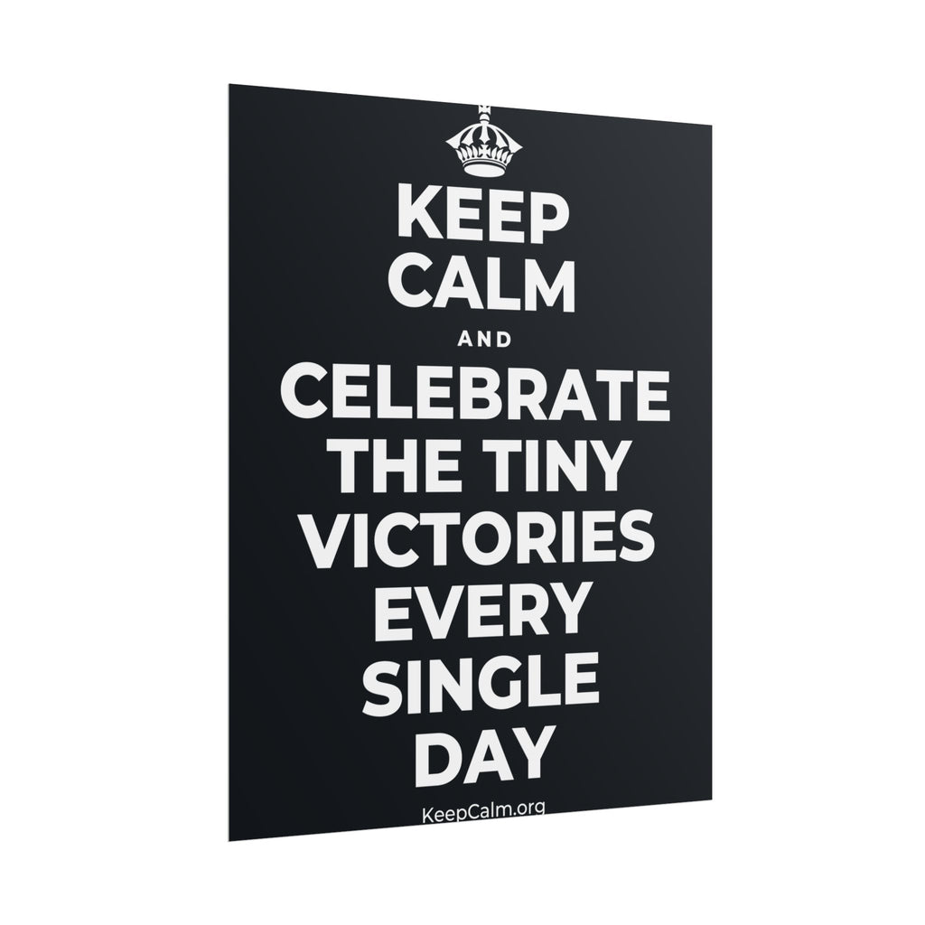 KEEP CALM AND CELEBRATE THE TINY VICTORIES EVERY SINGLE DAY Poster (Dark)