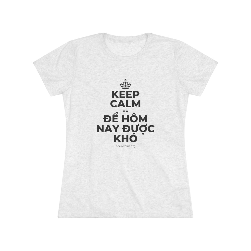 KEEP CALM VÀ ĐỂ HÔM NAY ĐƯỢC KHÓ Women's Tri-Blend Tee