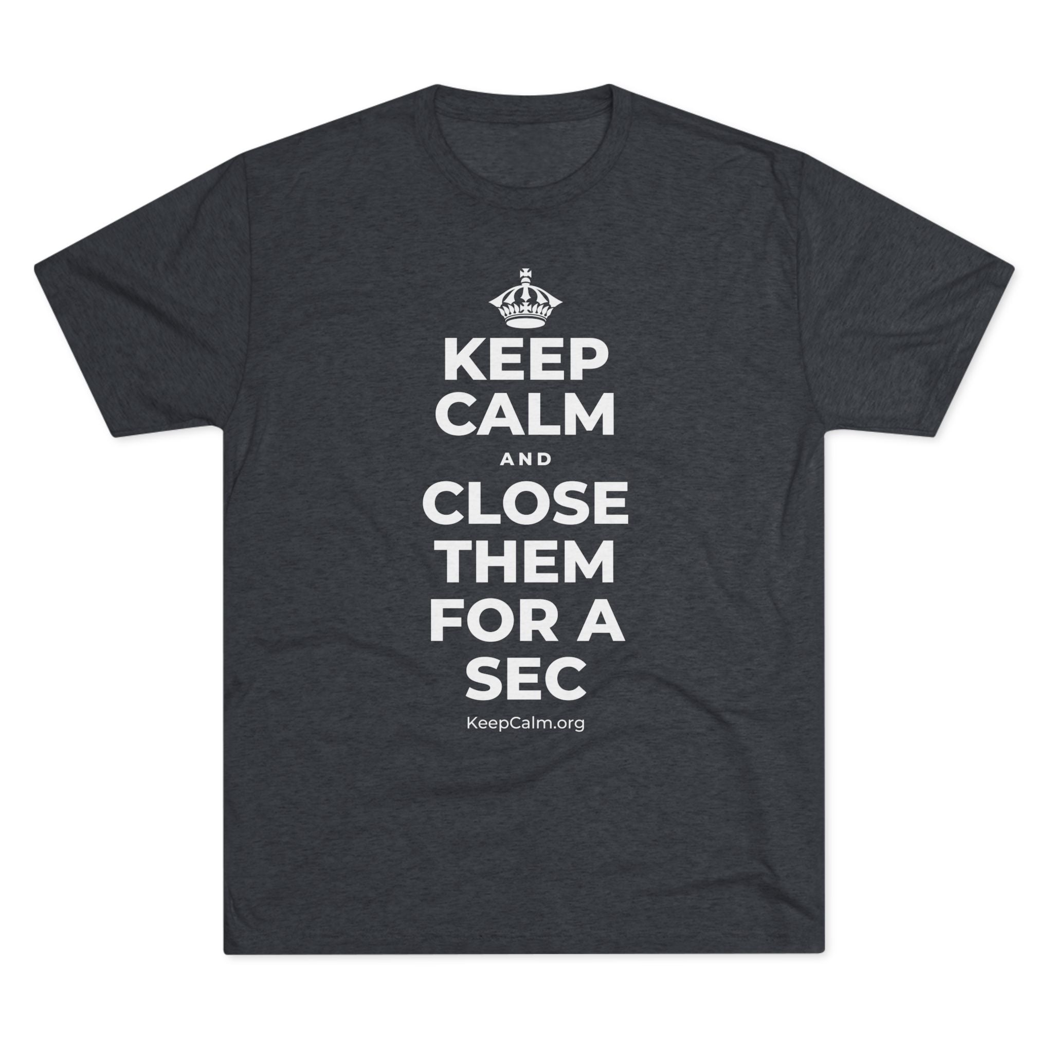 KEEP CALM AND CLOSE THEM FOR A SEC Tri-Blend Tee
