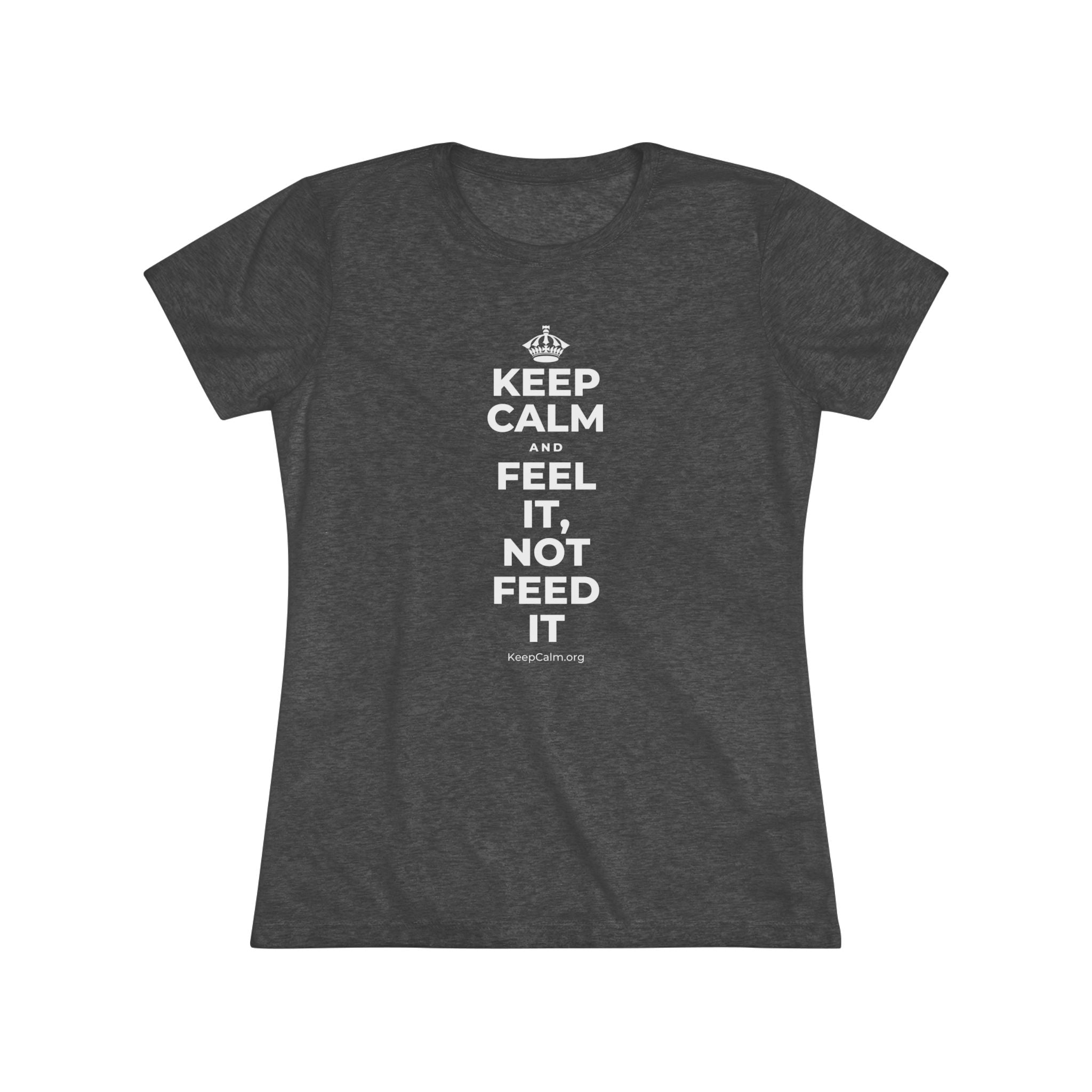 KEEP CALM AND FEEL IT, NOT FEED IT Women's Tri-Blend Tee