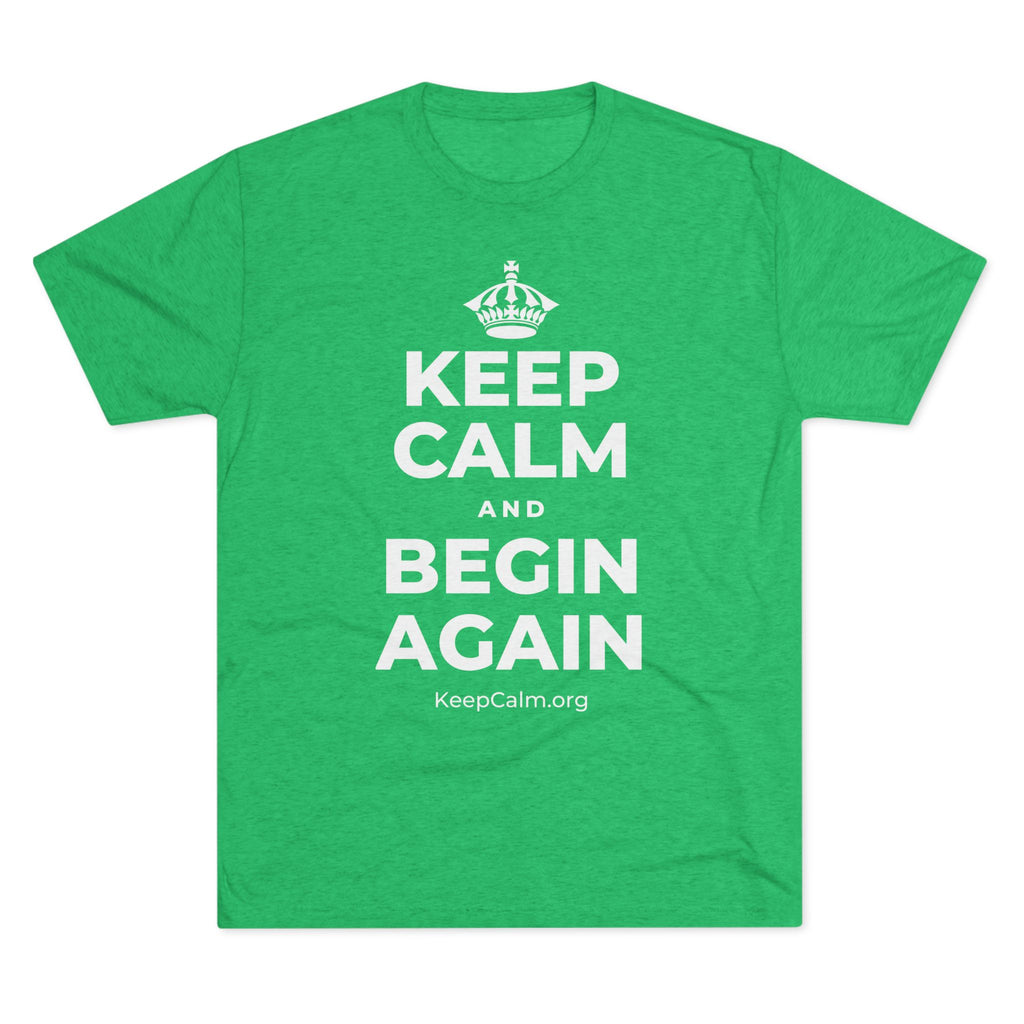KEEP CALM AND BEGIN AGAIN Tri-Blend Tee