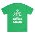KEEP CALM AND BEGIN AGAIN Tri-Blend Tee