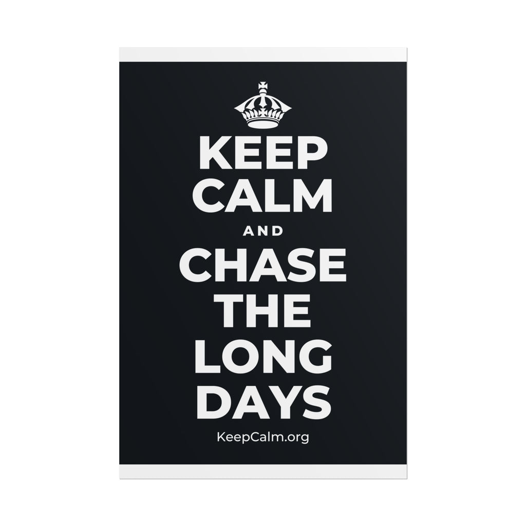 KEEP CALM AND CHASE THE LONG DAYS Poster (Dark)